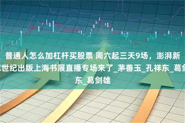 普通人怎么加杠杆买股票 周六起三天9场，澎湃新闻X世纪出版上海书展直播专场来了_茅善玉_孔祥东_葛剑雄